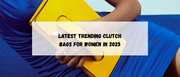 Latest Trending Clutch Bags for Women in 2025